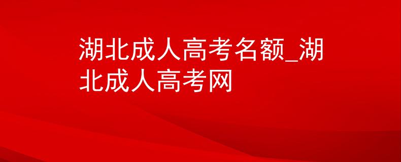 湖北成人高考名额_湖北成人高考网