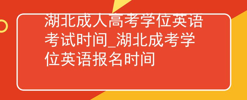 湖北成人高考学位英语考试时间_湖北成考学位英语报名时间 湖北成人高考学位英语考试时间_湖北成考学位英语报名时间