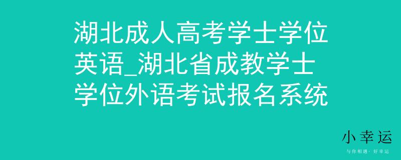 湖北成人高考学士学位英语_湖北省成教学士学位外语考试报名系统 湖北成人高考学士学位英语_湖北省成教学士学位外语考试报名系统