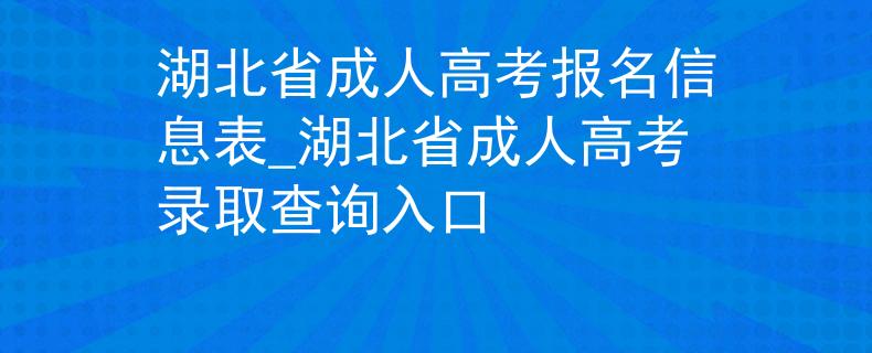 湖北省成人高考报名信息表_湖北省成人高考录取查询入口