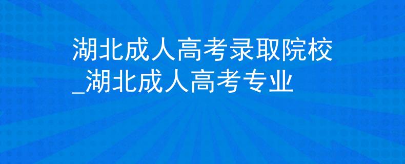 湖北成人高考录取院校_湖北成人高考专业 湖北成人高考录取院校_湖北成人高考专业