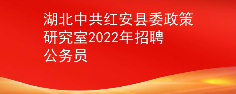 湖北中共红安县委政策研究室2022年招聘公务员