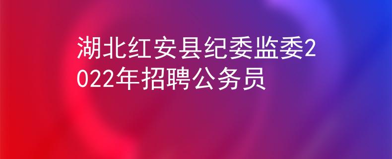 湖北红安县纪委监委2022年招聘公务员