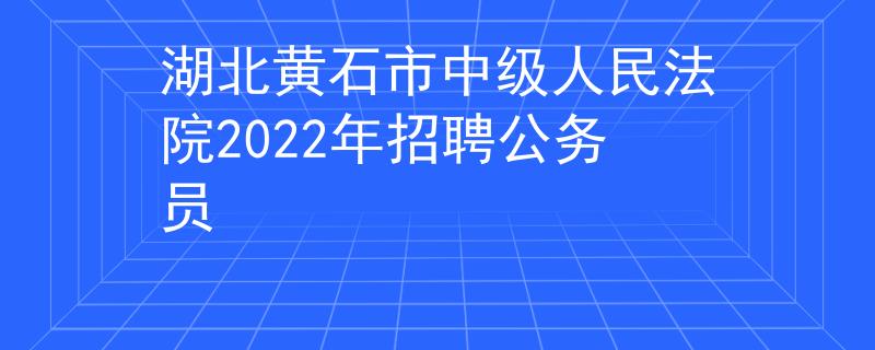 湖北黄石市中级人民法院2022年招聘公务员
