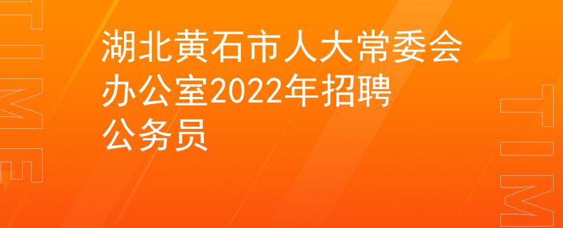 湖北黄石市人大常委会办公室2022年招聘公务员