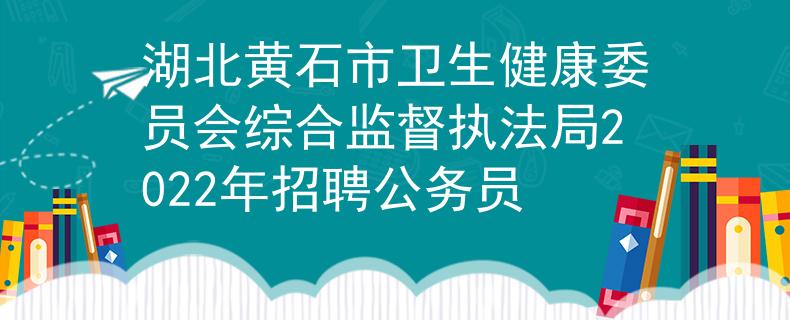 湖北黄石市卫生健康委员会综合监督执法局2022年招聘公务员