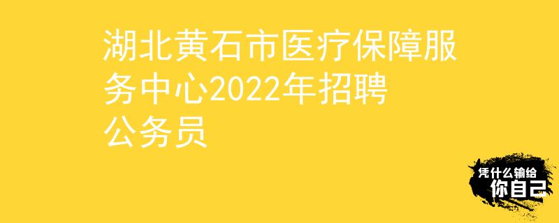 湖北黄石市医疗保障服务中心2022年招聘公务员