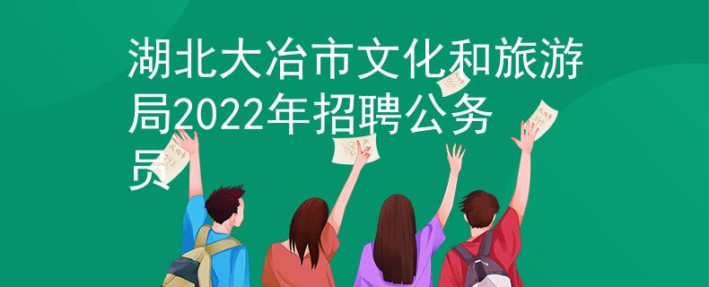 湖北大冶市文化和旅游局2022年招聘公务员