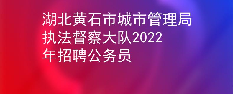 湖北黄石市城市管理局执法督察大队2022年招聘公务员