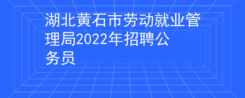 湖北黄石市劳动就业管理局2022年招聘公务员