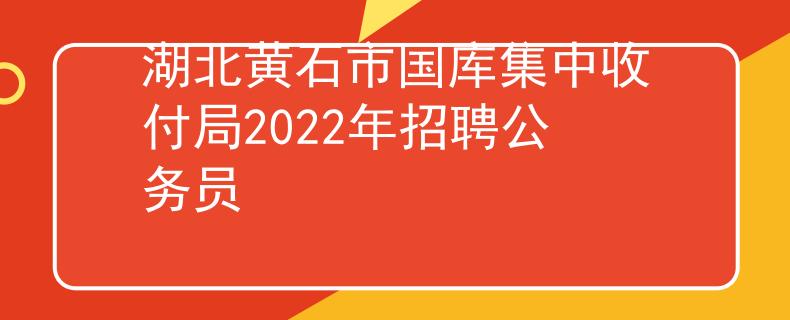 湖北黄石市国库集中收付局2022年招聘公务员
