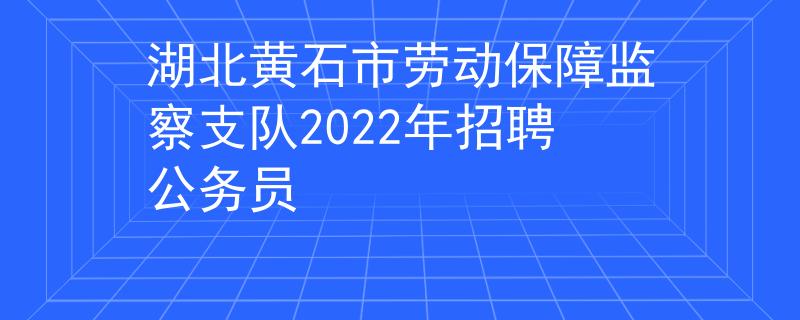 湖北黄石市劳动保障监察支队2022年招聘公务员