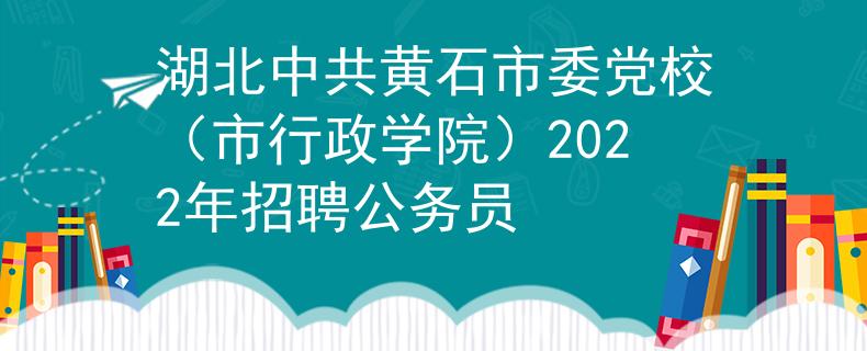 湖北中共黄石市委党校（市行政学院）2022年招聘公务员