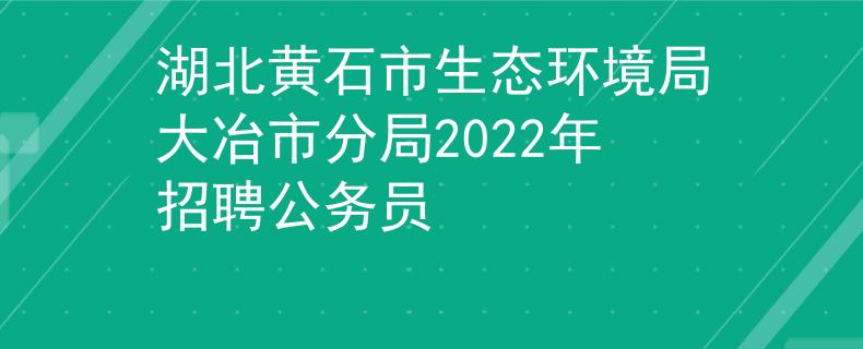 湖北黄石市生态环境局大冶市分局2022年招聘公务员