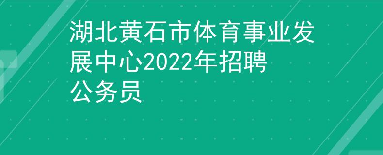 湖北黄石市体育事业发展中心2022年招聘公务员