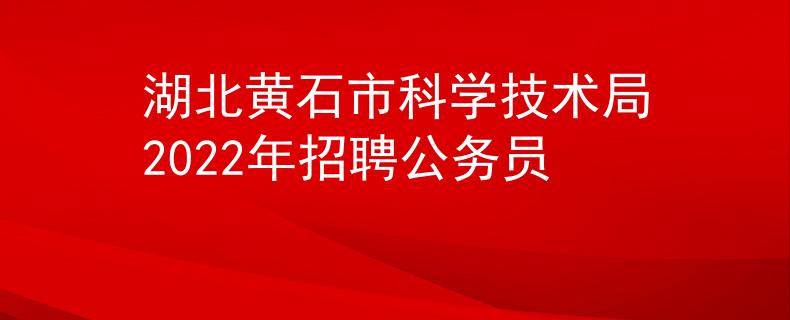 湖北黄石市科学技术局2022年招聘公务员