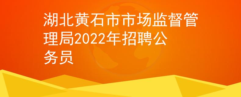 湖北黄石市市场监督管理局2022年招聘公务员