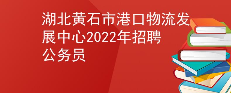 湖北黄石市港口物流发展中心2022年招聘公务员