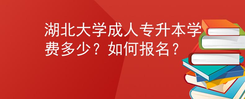 湖北大学成人专升本学费多少？如何报名？