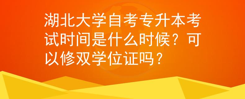 湖北大学自考专升本考试时间是什么时候？可以修双学位证吗？
