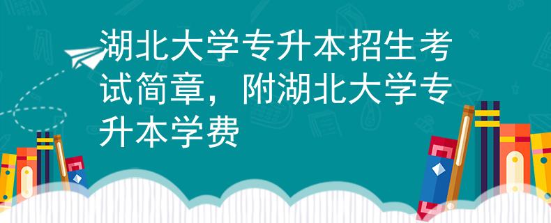 湖北大学专升本招生考试简章，附湖北大学专升本学费