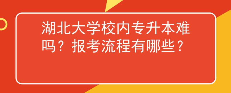 湖北大学校内专升本难吗？报考流程有哪些？