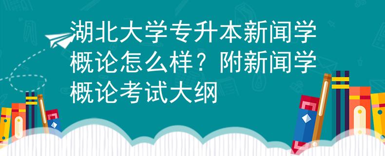 湖北大学专升本新闻学概论怎么样？附新闻学概论考试大纲