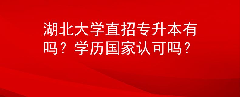 湖北大学直招专升本有吗？学历国家认可吗？