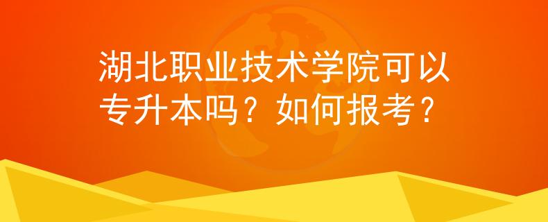 湖北职业技术学院可以专升本吗？如何报考？
