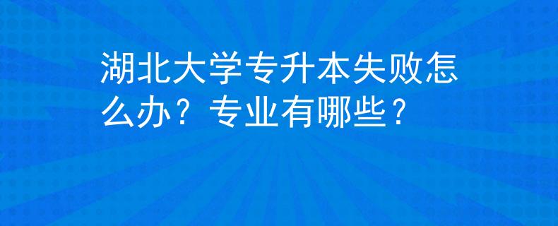 湖北大学专升本失败怎么办？专业有哪些？