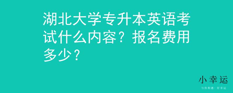 湖北大学专升本英语考试什么内容？报名费用多少？