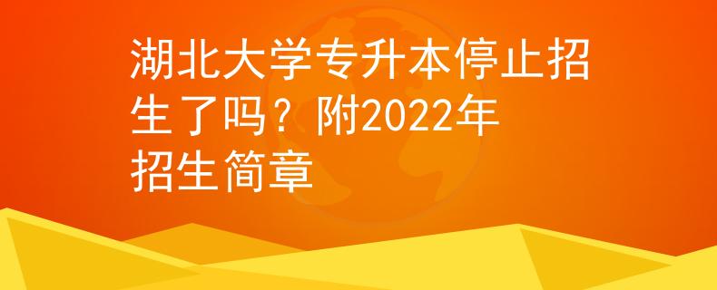 湖北大学专升本停止招生了吗？附2022年招生简章