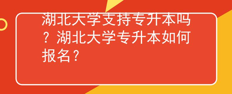 湖北大学支持专升本吗？湖北大学专升本如何报名？