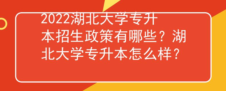2022湖北大学专升本招生政策有哪些？湖北大学专升本怎么样？