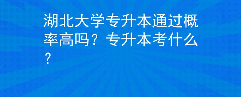 湖北大学专升本通过概率高吗？专升本考什么？