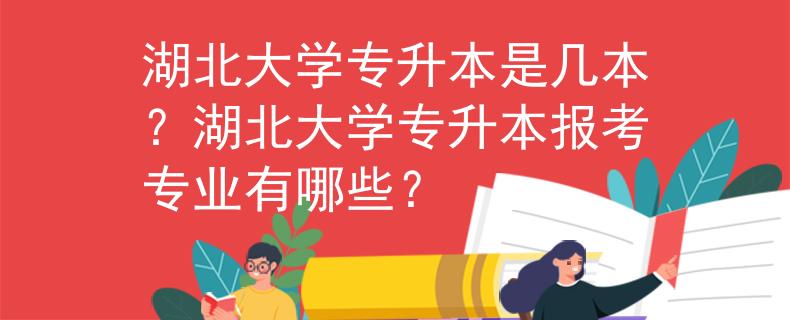 湖北大学专升本是几本？湖北大学专升本报考专业有哪些？