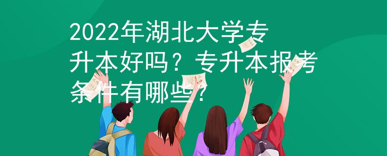2022年湖北大学专升本好吗？专升本报考条件有哪些？