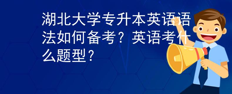 湖北大学专升本英语语法如何备考？英语考什么题型？