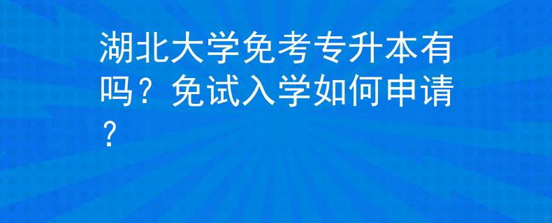 湖北大学免考专升本有吗？免试入学如何申请？