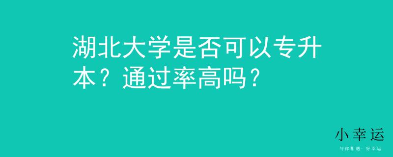 湖北大学是否可以专升本？通过率高吗？