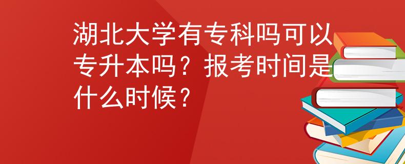 湖北大学有专科吗可以专升本吗？报考时间是什么时候？