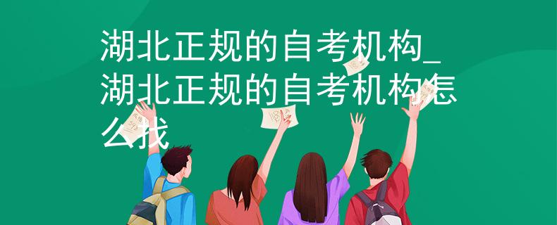 湖北正规的自考机构_湖北正规的自考机构怎么找
