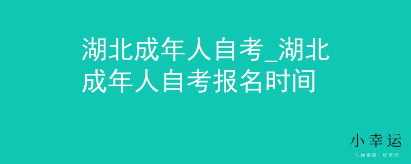 湖北成年人自考_湖北成年人自考报名时间
