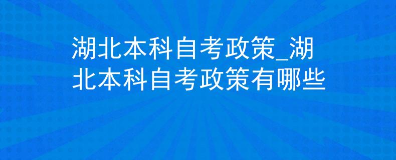 湖北本科自考政策_湖北本科自考政策有哪些