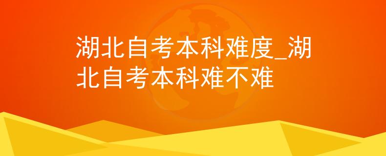 湖北自考本科难度_湖北自考本科难不难