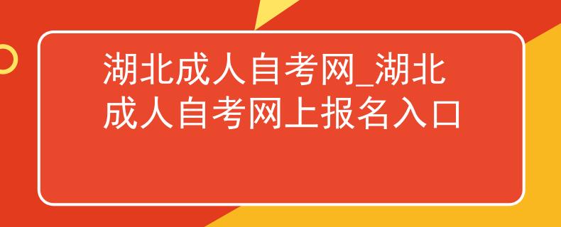 湖北成人自考网_湖北成人自考网上报名入口