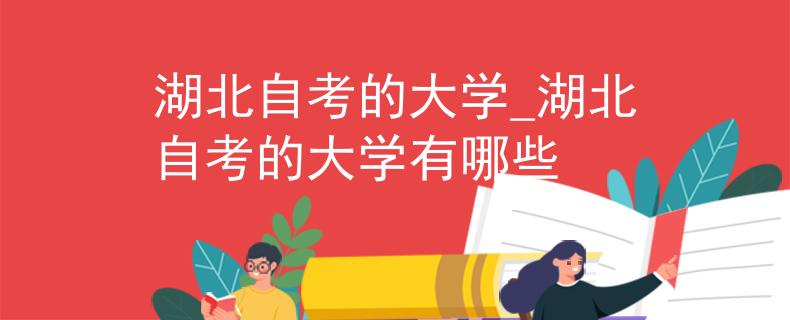 湖北自考的大学_湖北自考的大学有哪些