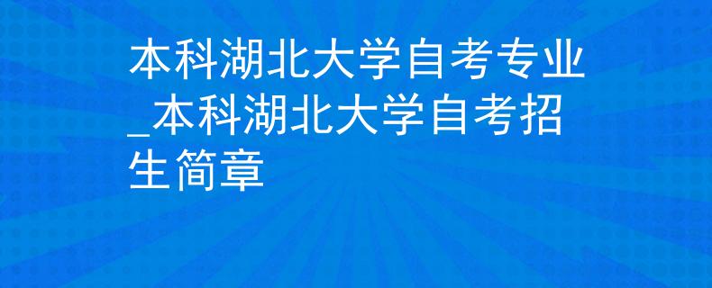 本科湖北大学自考专业_本科湖北大学自考招生简章