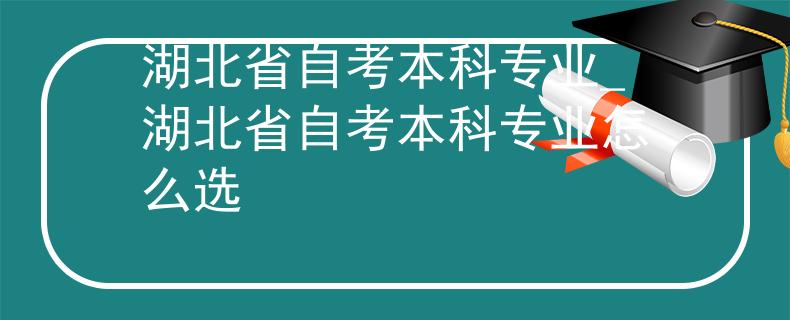 湖北省自考本科专业_湖北省自考本科专业怎么选