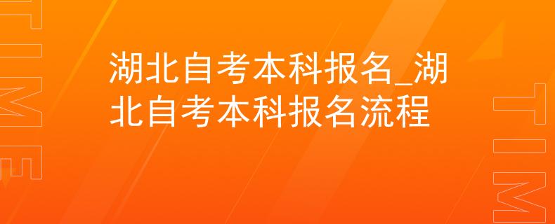 湖北自考本科报名_湖北自考本科报名流程